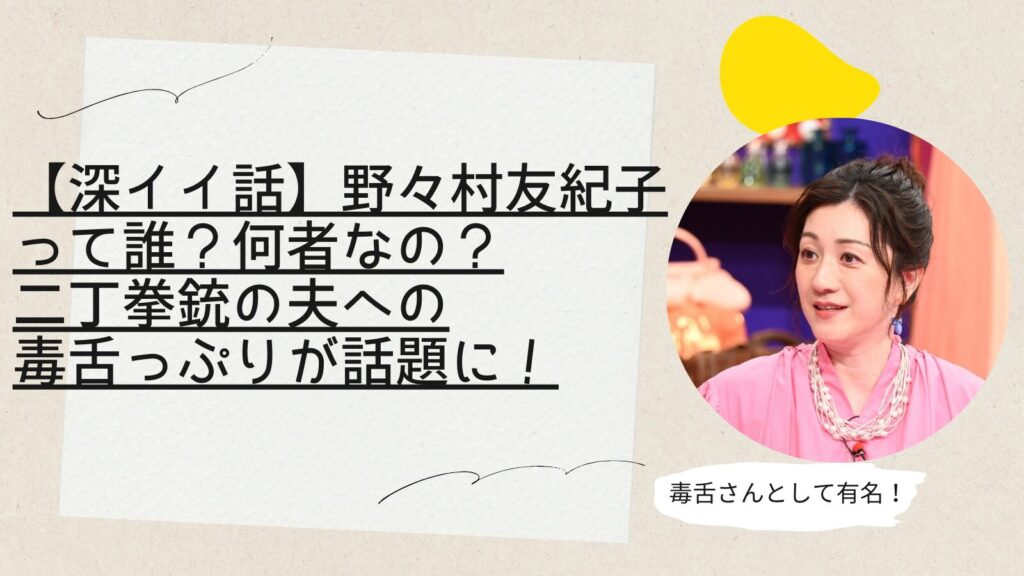 【深イイ話】野々村友紀子って誰？何者なの？二丁拳銃の夫への毒舌っぷりが話題に！